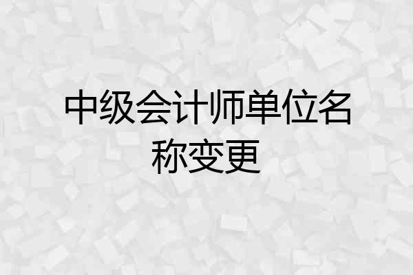 中级会计师单位名称变更
