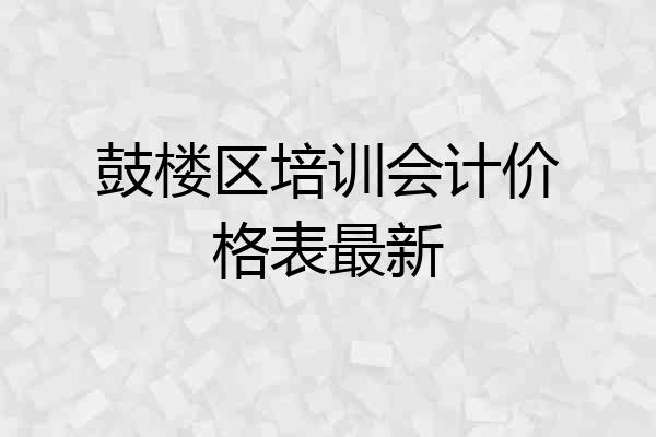 鼓楼区培训会计价格表最新