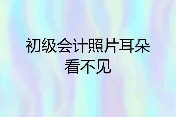 初级会计照片耳朵看不见