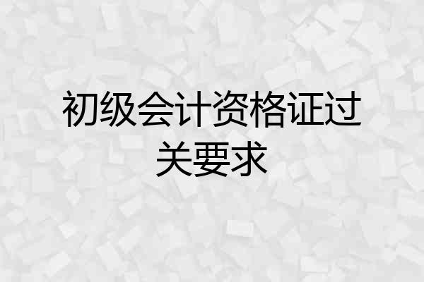 初级会计资格证过关要求