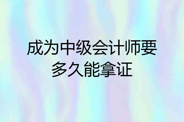 成为中级会计师要多久能拿证