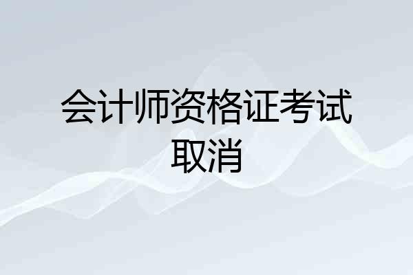 会计师资格证考试取消