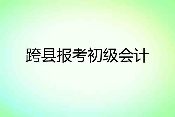 跨县报考初级会计