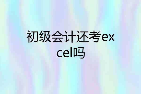 初级会计还考excel吗