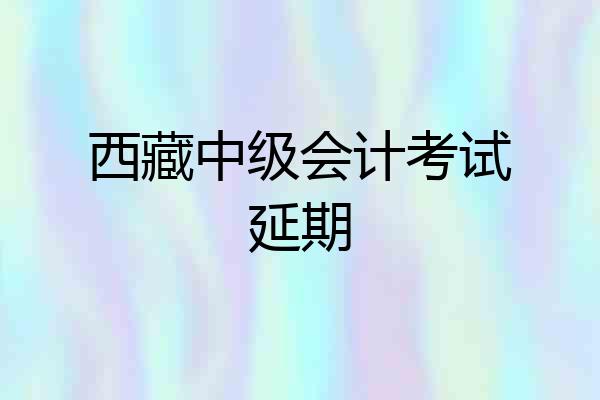 西藏中级会计考试延期