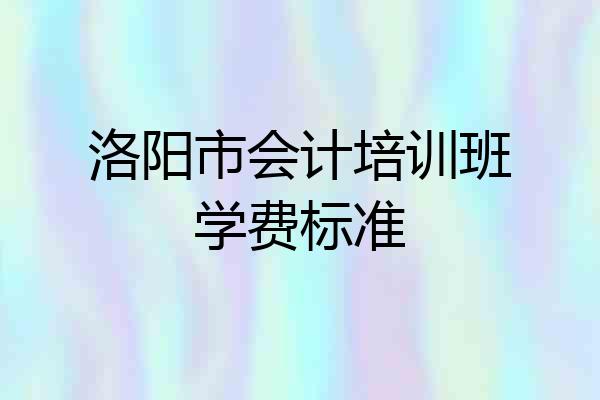 洛阳市会计培训班学费标准