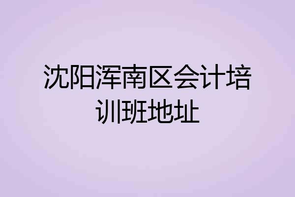 沈阳浑南区会计培训班地址