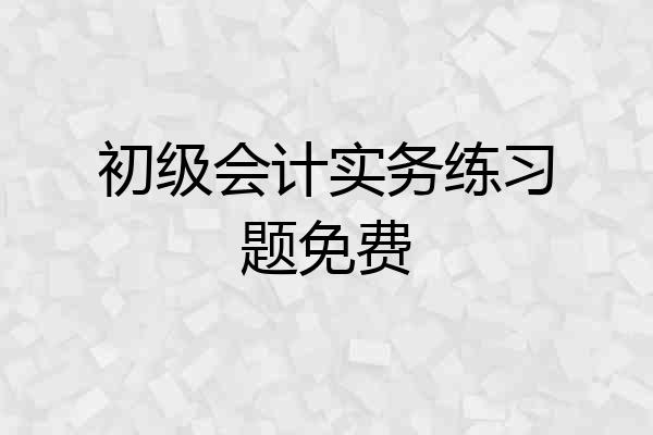初级会计实务练习题免费