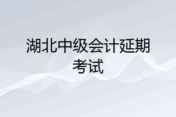 湖北中级会计延期考试