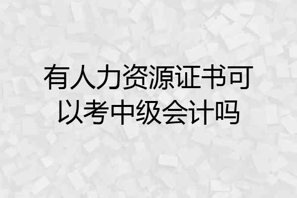 有人力资源证书可以考中级会计吗