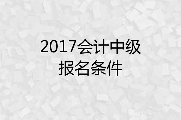 2017会计中级报名条件