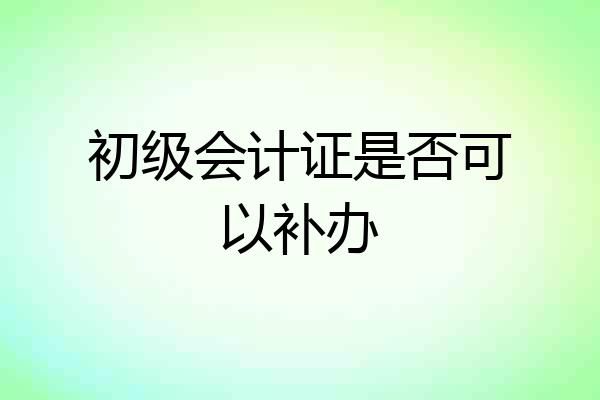 初级会计证是否可以补办