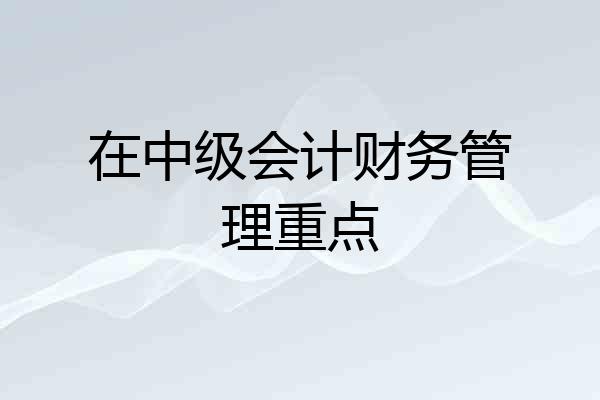 在中级会计财务管理重点