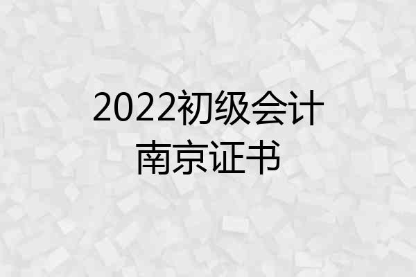 2022初级会计南京证书