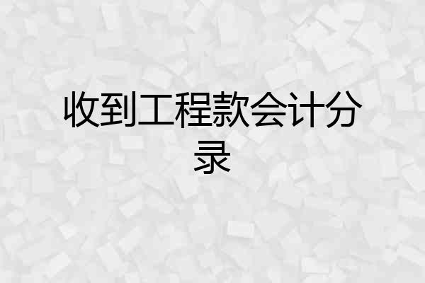 收到工程款会计分录