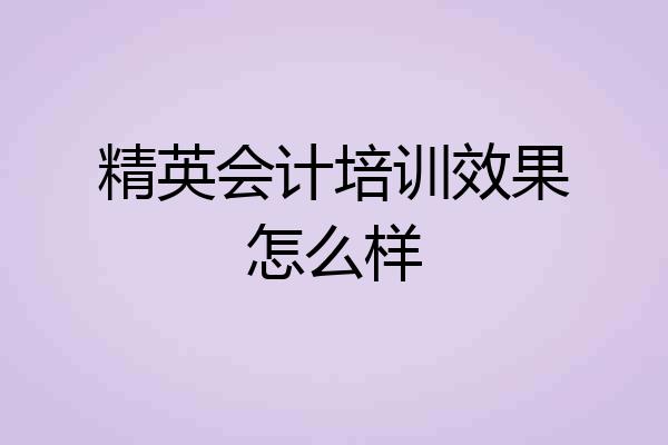 精英会计培训效果怎么样