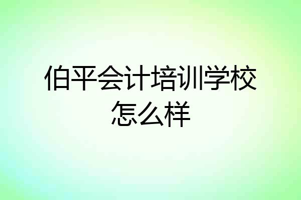 伯平会计培训学校怎么样