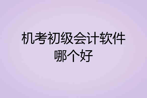 机考初级会计软件哪个好