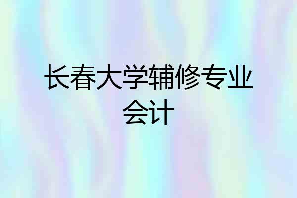 长春大学辅修专业会计