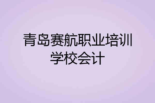 青岛赛航职业培训学校会计