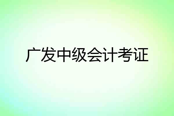 广发中级会计考证