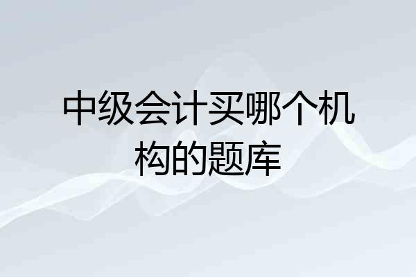 中级会计买哪个机构的题库