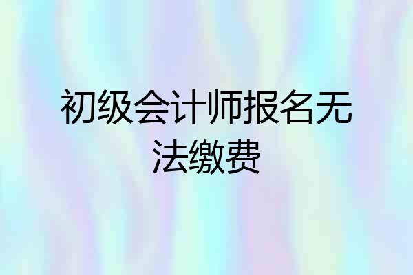 初级会计师报名无法缴费