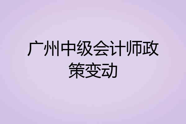 广州中级会计师政策变动
