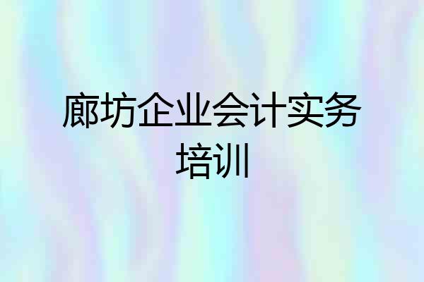廊坊企业会计实务培训