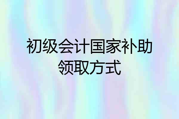 初级会计国家补助领取方式