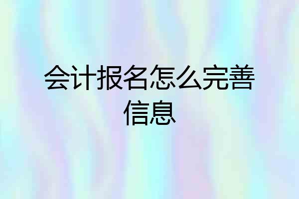 会计报名怎么完善信息
