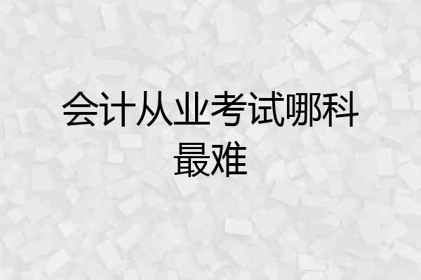 会计从业考试哪科最难