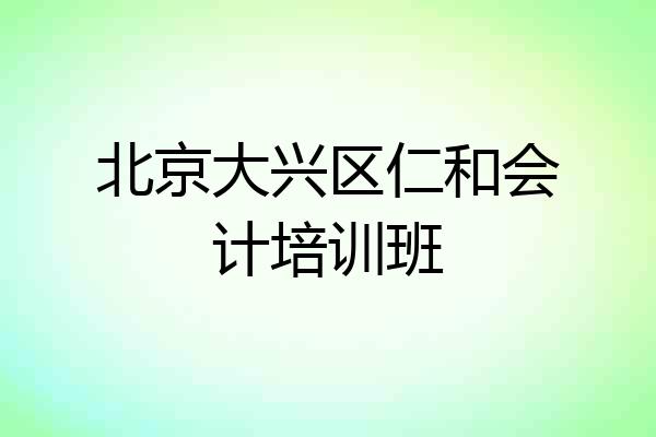 北京大兴区仁和会计培训班