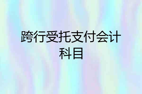 跨行受托支付会计科目