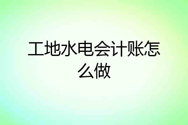 工地水电会计账怎么做