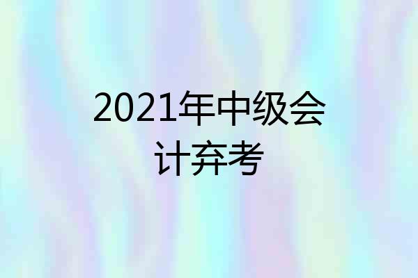 2021年中级会计弃考