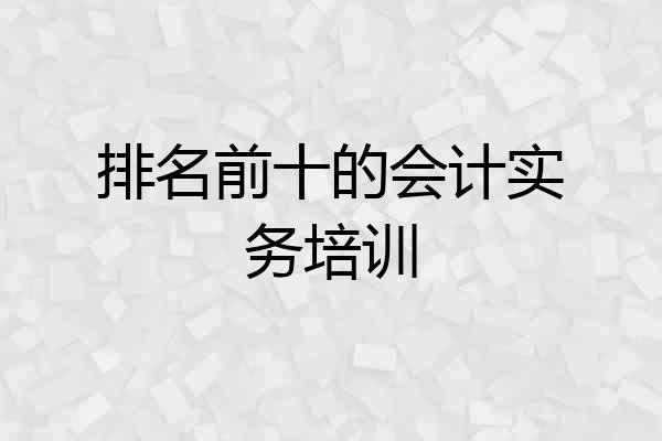 排名前十的会计实务培训