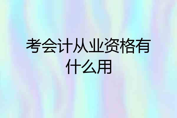 考会计从业资格有什么用
