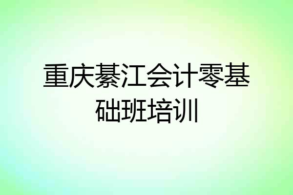 重庆綦江会计零基础班培训