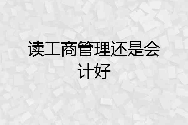 读工商管理还是会计好