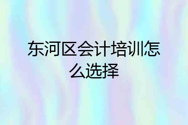 东河区会计培训怎么选择