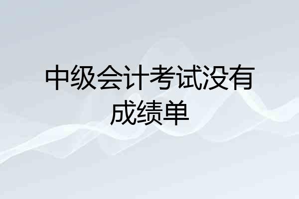 中级会计考试没有成绩单