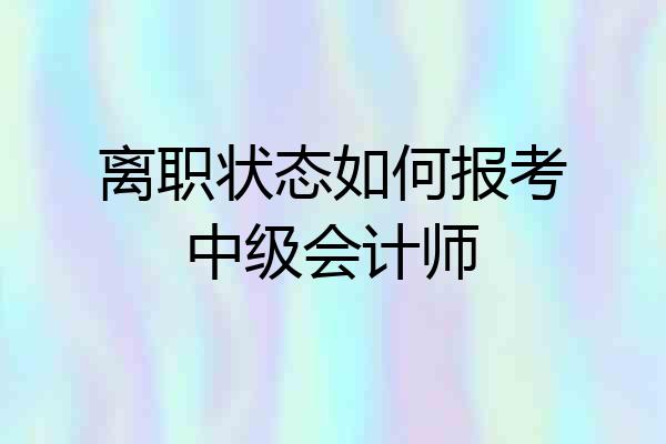 离职状态如何报考中级会计师