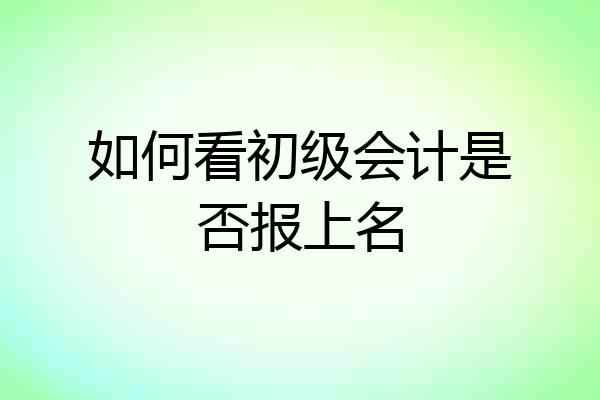 如何看初级会计是否报上名