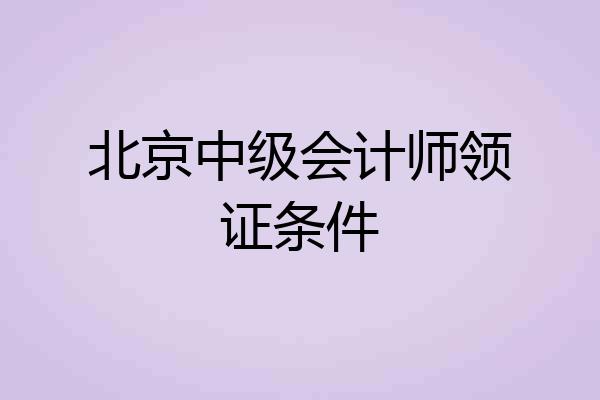 北京中级会计师领证条件