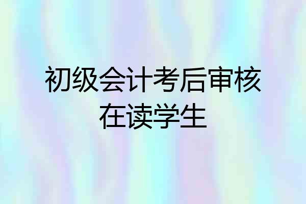 初级会计考后审核在读学生