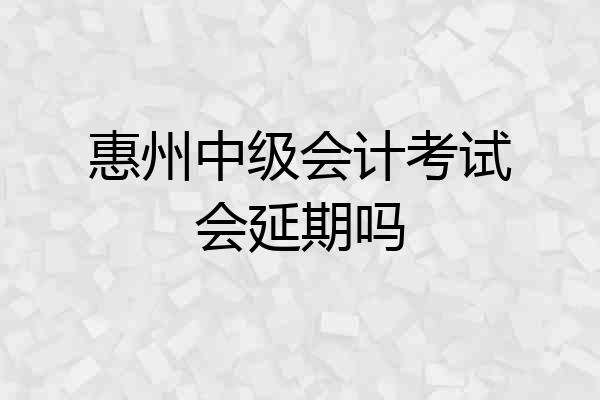 惠州中级会计考试会延期吗
