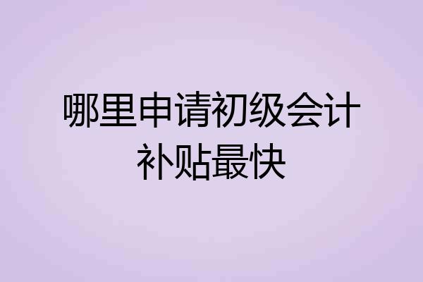 哪里申请初级会计补贴最快