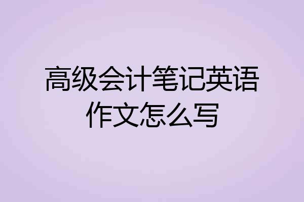 高级会计笔记英语作文怎么写