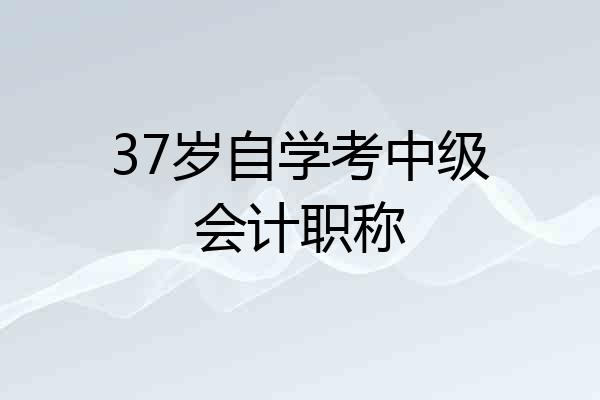 37岁自学考中级会计职称